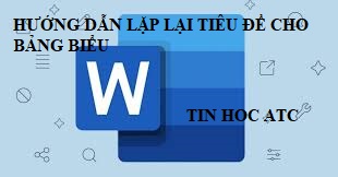 Trung tâm đào tạo tin học ở Thanh Hóa Bạn muốn lặp lại tiêu đề cho bảng biểu trong word? Tin học ATC sẽ hướng dẫn bạn cách làm trong bài