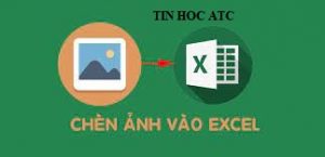 Học tin học văn phòng ở Thanh Hóa Có nhiều cách để chèn ảnh vào excel, hôm nay tin học ATC xin chia sẽ đến bạn đọc 2 cách dễ áp dụng sau