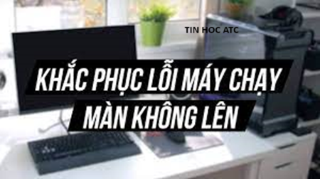 Hoc tin hoc van phong o Thanh Hoa Máy tính của bạn đang gặp tình trạng bật tắt liên tục không lên màn hình, làm sao để giải quyết tình