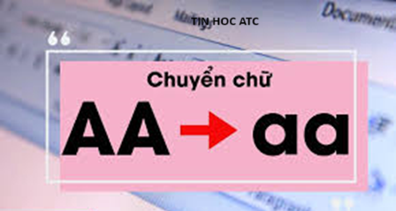 Hoc tin hoc van phong o Thanh Hoa Có cách nào chuyển chữ hoa thành thường trong word, excel không? Tin học ATC xin chia sẽ đến bạn cách