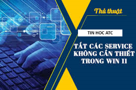 Hoc tin hoc o thanh hoa Làm thế nào để tắt các dịch vụ không cần thiết trên win 11, tin học ATC xin chia sẽ cách làm trong bài viết